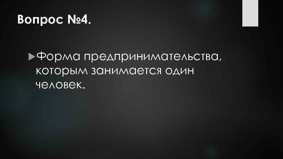 Вопрос № 4. Форма предпринимательства, которым занимается один человек. 
