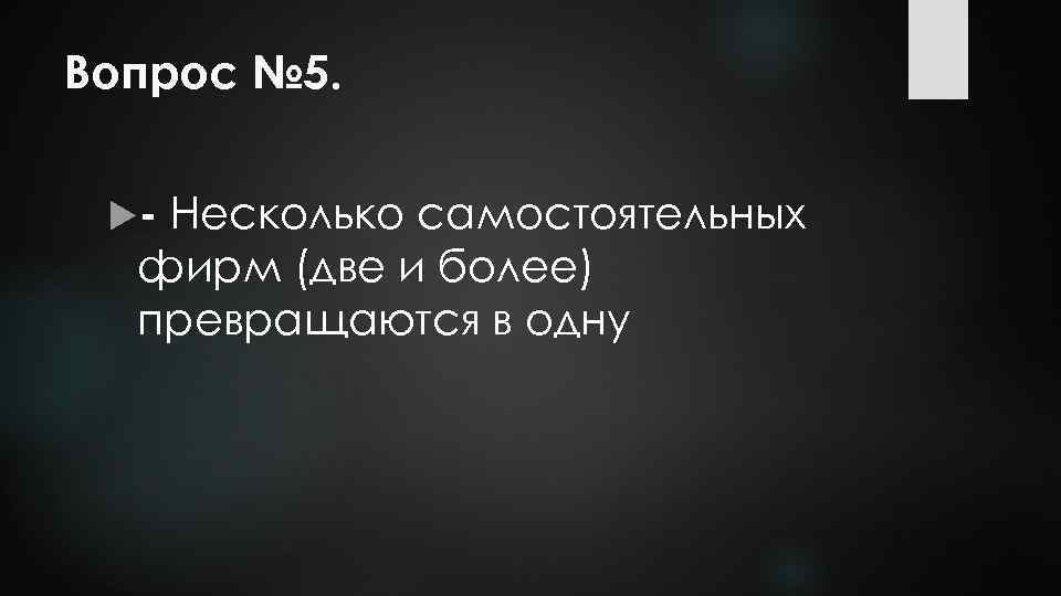 Вопрос № 5. - Несколько самостоятельных фирм (две и более) превращаются в одну 