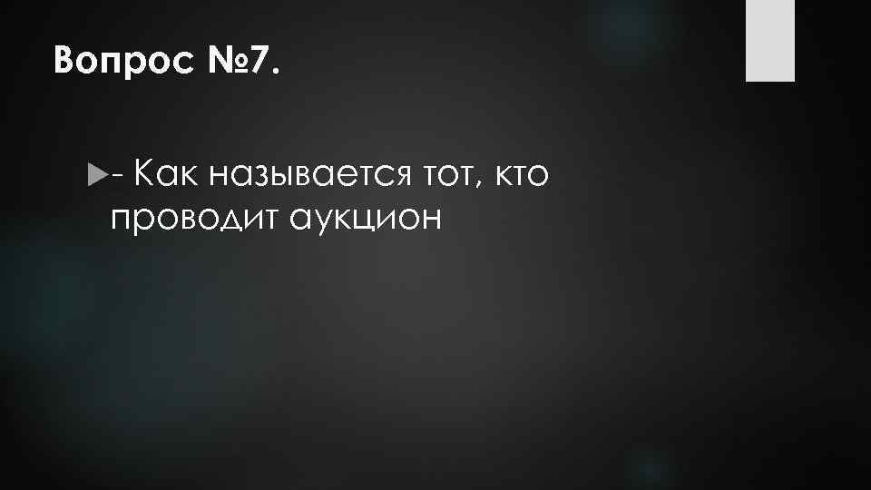 Вопрос № 7. - Как называется тот, кто проводит аукцион 