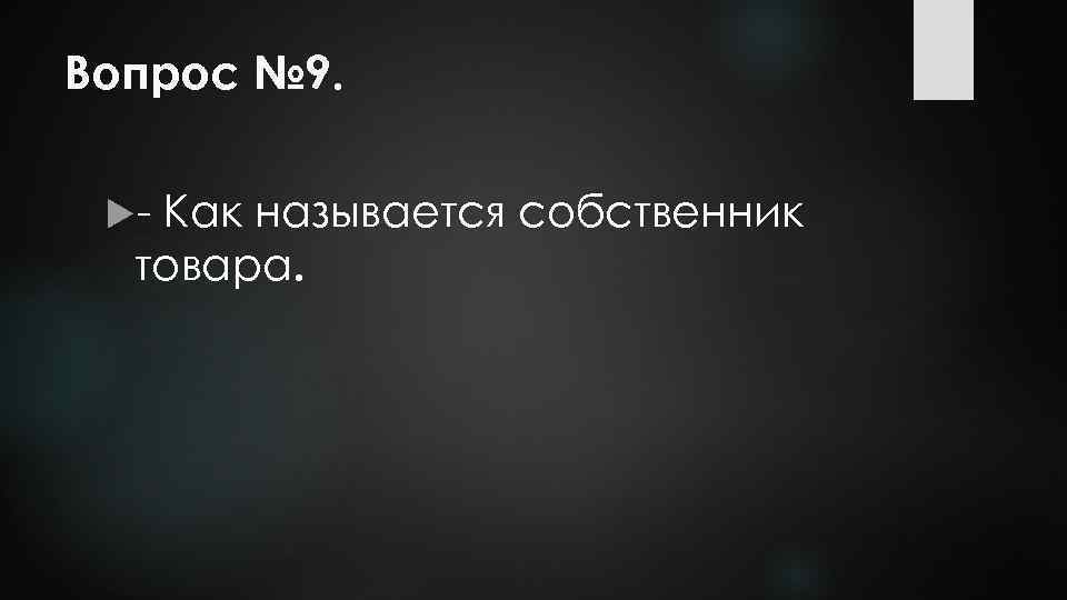 Вопрос № 9. - Как называется собственник товара. 