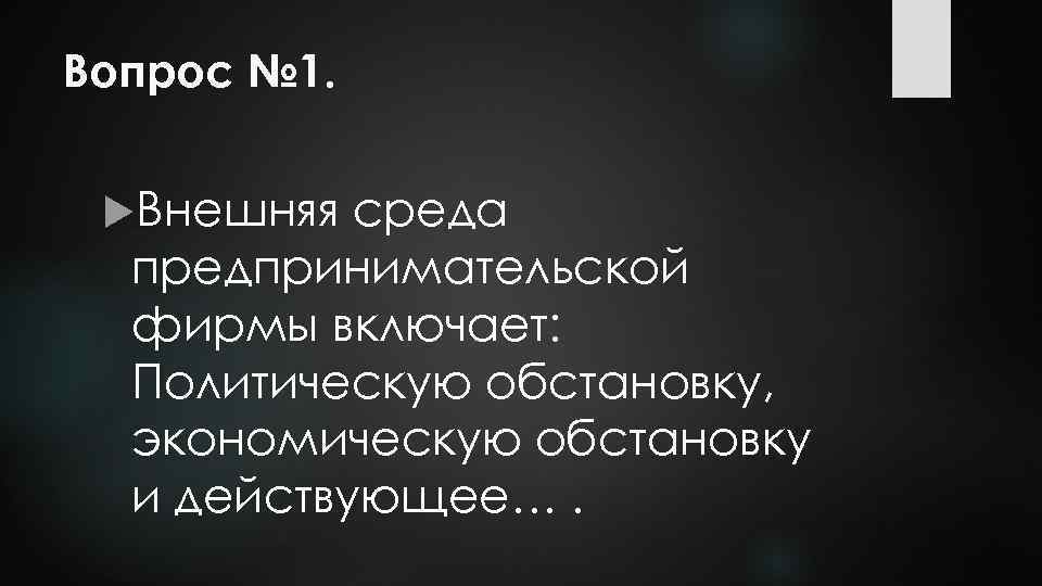 Вопрос № 1. Внешняя среда предпринимательской фирмы включает: Политическую обстановку, экономическую обстановку и действующее….