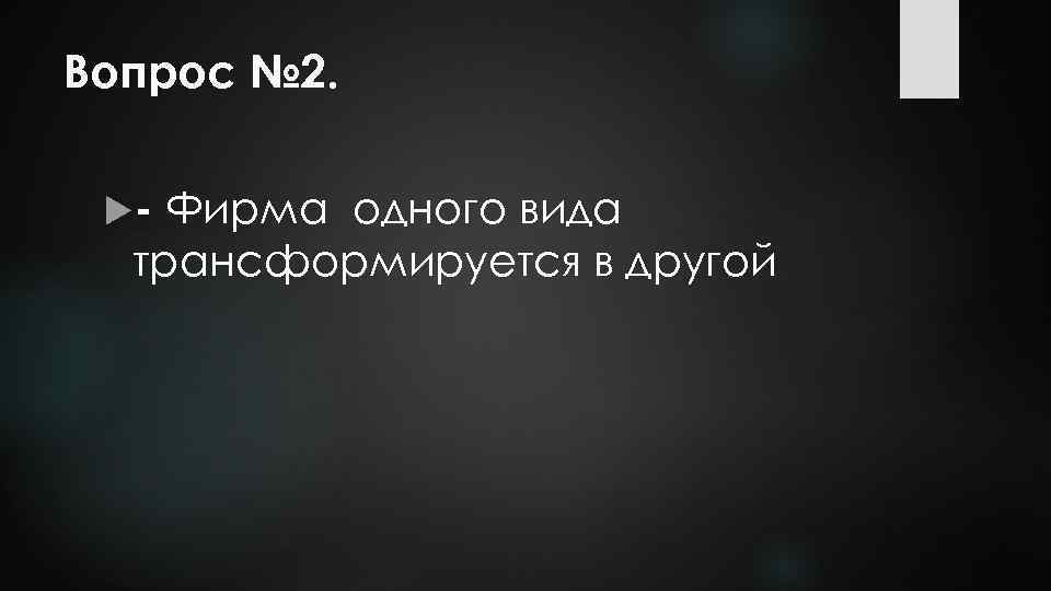 Вопрос № 2. - Фирма одного вида трансформируется в другой 