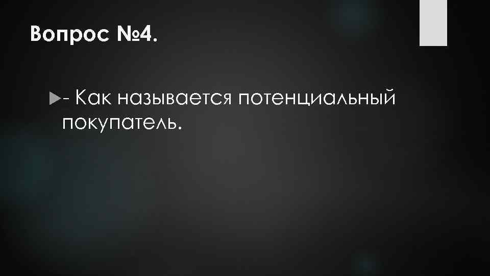 Вопрос № 4. - Как называется потенциальный покупатель. 