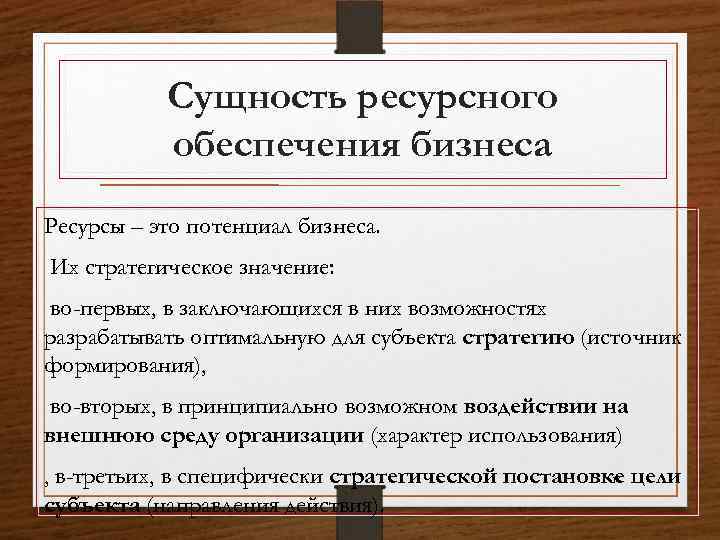 Сущность ресурсного обеспечения бизнеса Ресурсы – это потенциал бизнеса. Их стратегическое значение: во-первых, в