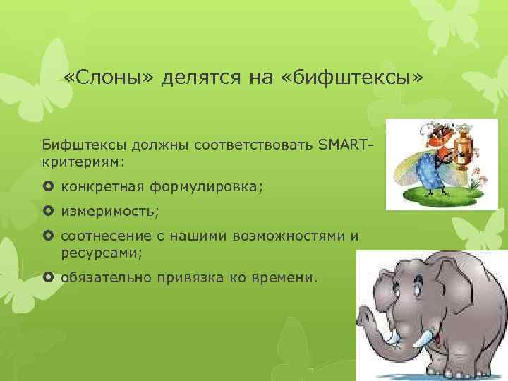  «Слоны» делятся на «бифштексы» Бифштексы должны соответствовать SMARTкритериям: конкретная формулировка; измеримость; соотнесение с