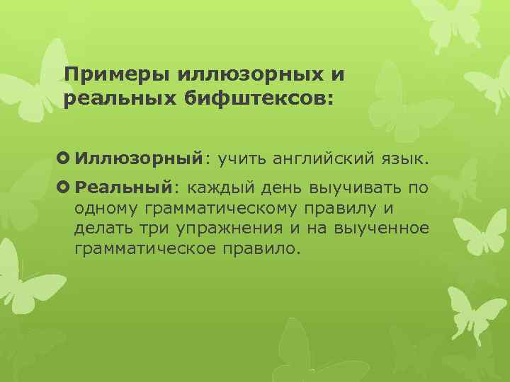 Примеры иллюзорных и реальных бифштексов: Иллюзорный: учить английский язык. Реальный: каждый день выучивать по