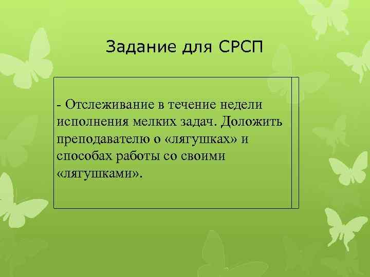 Задание для СРСП - Отслеживание в течение недели исполнения мелких задач. Доложить преподавателю о