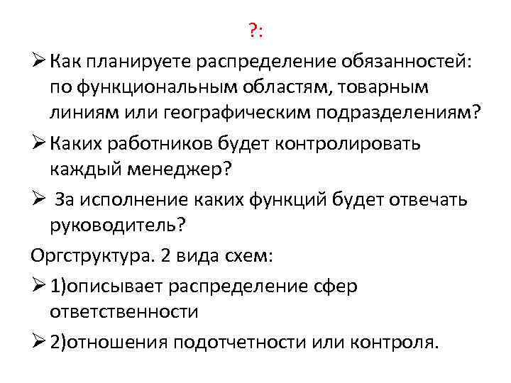 ? : Ø Как планируете распределение обязанностей: по функциональным областям, товарным линиям или географическим