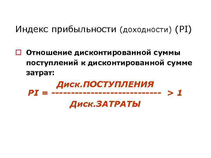 Индекс прибыльности (доходности) (PI) o Отношение дисконтированной суммы поступлений к дисконтированной сумме затрат: Диск.