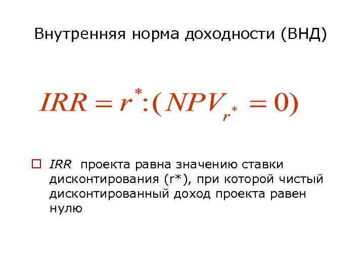 Внутренняя норма доходности (ВНД) o IRR проекта равна значению ставки дисконтирования (r*), при которой