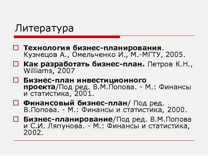 Литература o Технология бизнес-планирования. Кузнецов А. , Омельченко И. , М. -МГТУ, 2005. o