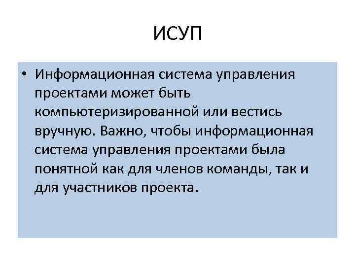 ИСУП • Информационная система управления проектами может быть компьютеризированной или вестись вручную. Важно, чтобы