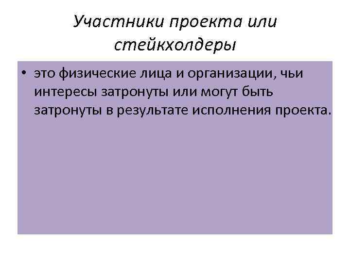 Участники проекта или стейкхолдеры • это физические лица и организации, чьи интересы затронуты или