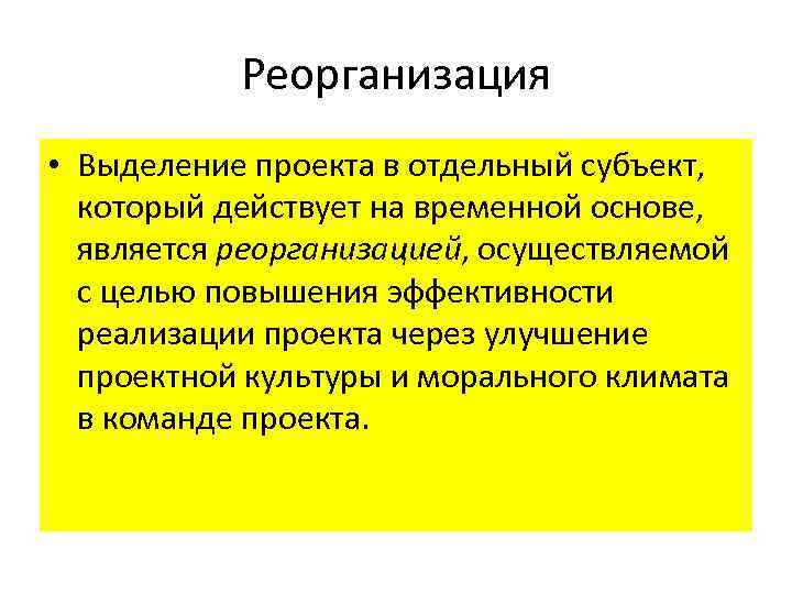 Реорганизация • Выделение проекта в отдельный субъект, который действует на временной основе, является реорганизацией,