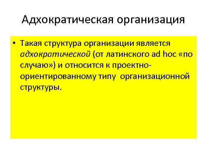 Адхократическая организация • Такая структура организации является адхократической (от латинского ad hoc «по случаю»