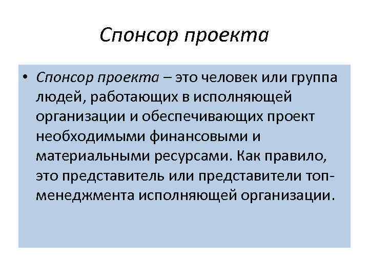 Спонсор проекта • Спонсор проекта – это человек или группа людей, работающих в исполняющей