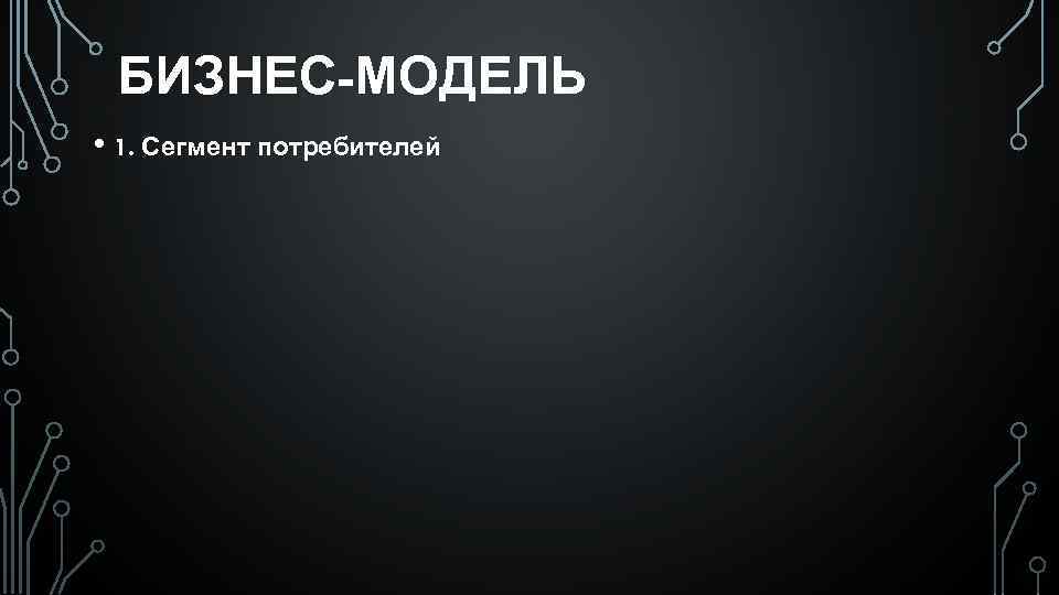 БИЗНЕС-МОДЕЛЬ • 1. Сегмент потребителей 