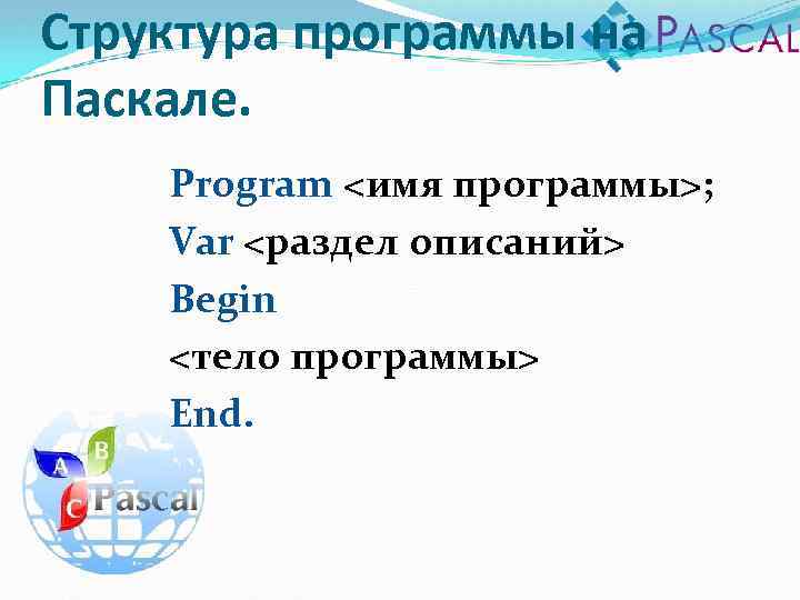 Структура программы на Паскале. Program <имя программы>; Var <раздел описаний> Begin <тело программы> End.