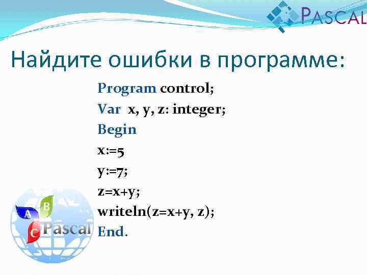 Найдите ошибки в программе: Program control; Var x, y, z: integer; Begin x: =5