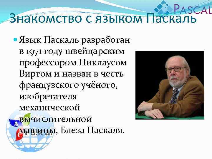 Знакомство с языком Паскаль Язык Паскаль разработан в 1971 году швейцарским профессором Никлаусом Виртом