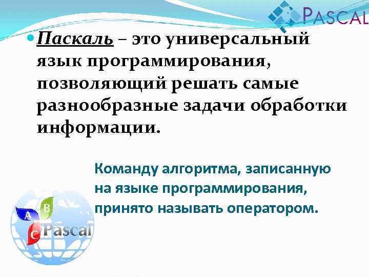  Паскаль – это универсальный язык программирования, позволяющий решать самые разнообразные задачи обработки информации.