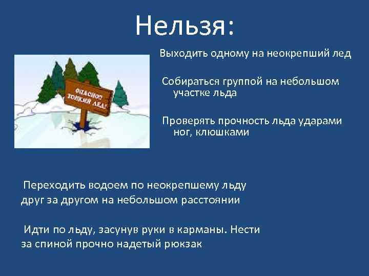 Нельзя: Выходить одному на неокрепший лед Собираться группой на небольшом участке льда Проверять прочность