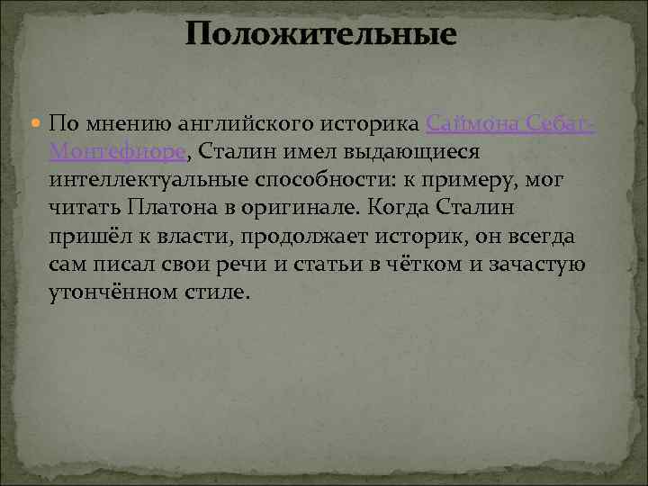 Положительные По мнению английского историка Саймона Себаг Монтефиоре, Сталин имел выдающиеся интеллектуальные способности: к