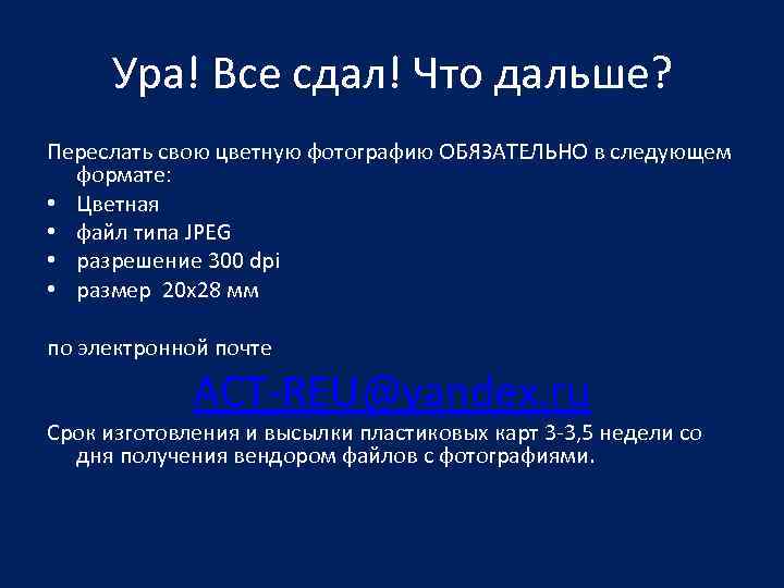 Ура! Все сдал! Что дальше? Переслать свою цветную фотографию ОБЯЗАТЕЛЬНО в следующем формате: •