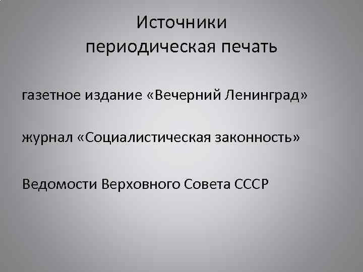 Источники периодическая печать газетное издание «Вечерний Ленинград» журнал «Социалистическая законность» Ведомости Верховного Совета СССР