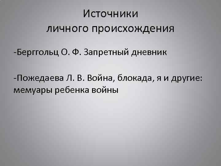 Источники личного происхождения -Берггольц О. Ф. Запретный дневник -Пожедаева Л. В. Война, блокада, я