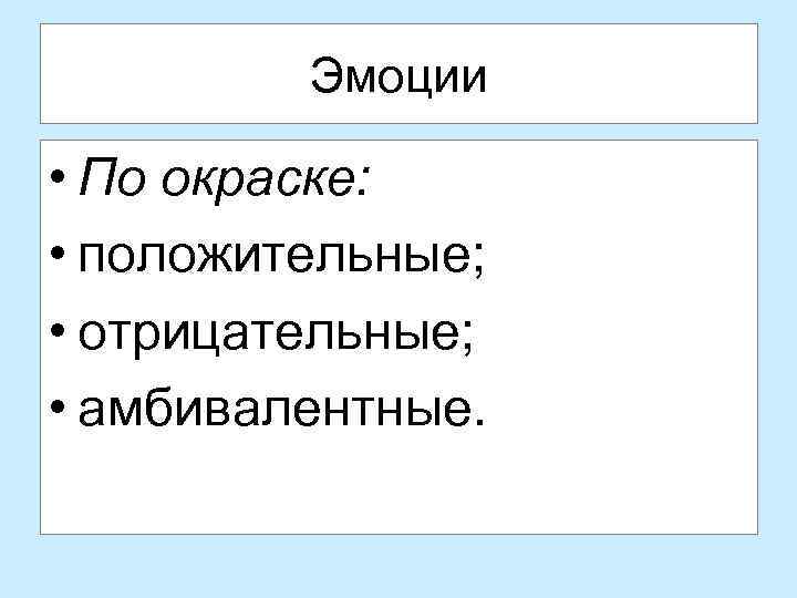 Эмоции • По окраске: • положительные; • отрицательные; • амбивалентные. 