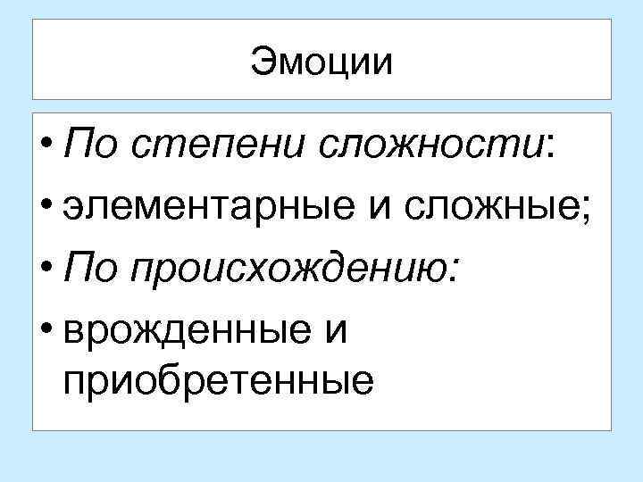 Эмоции • По степени сложности: • элементарные и сложные; • По происхождению: • врожденные