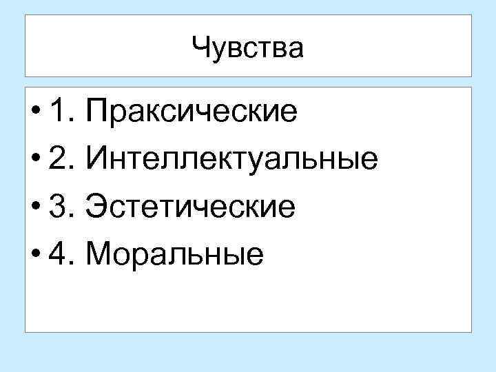 Чувства • 1. Праксические • 2. Интеллектуальные • 3. Эстетические • 4. Моральные 