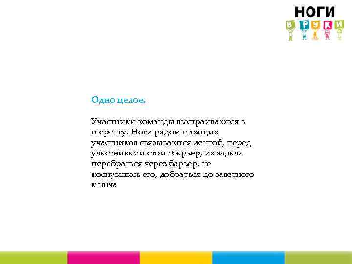 Одно целое. Участники команды выстраиваются в шеренгу. Ноги рядом стоящих участников связываются лентой, перед