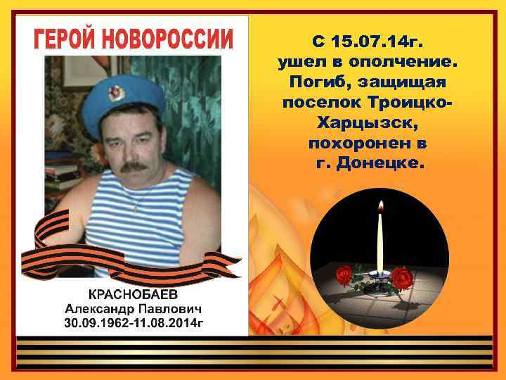 С 15. 07. 14 г. ушел в ополчение. Погиб, защищая поселок Троицко. Харцызск, похоронен