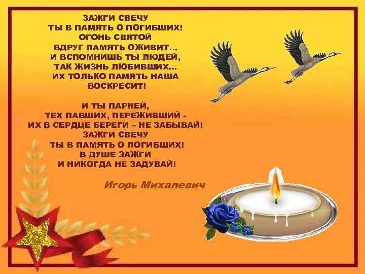 ЗАЖГИ СВЕЧУ ТЫ В ПАМЯТЬ О ПОГИБШИХ! ОГОНЬ СВЯТОЙ ВДРУГ ПАМЯТЬ ОЖИВИТ… И ВСПОМНИШЬ