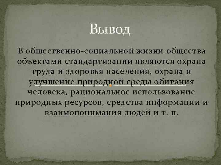Вывод В общественно-социальной жизни общества объектами стандартизации являются охрана труда и здоровья населения, охрана