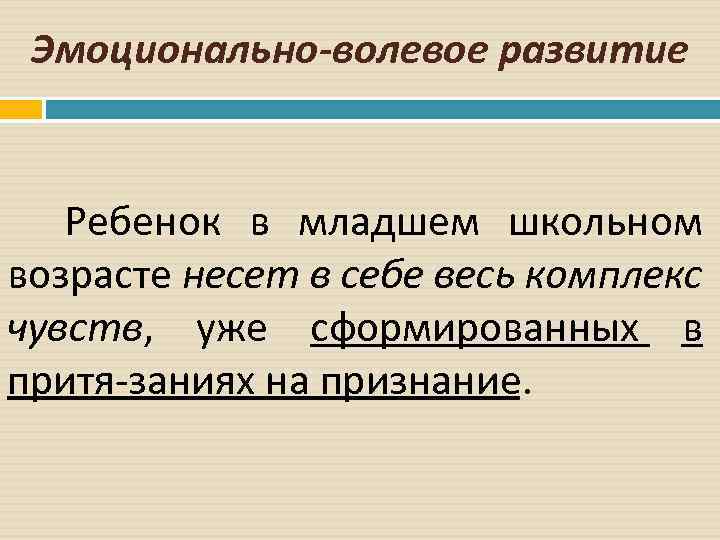 Эмоционально волевое развитие Ребенок в младшем школьном возрасте несет в себе весь комплекс чувств,