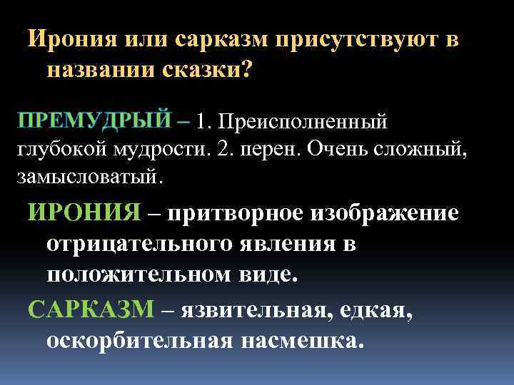 Ирония или сарказм присутствуют в названии сказки? ПРЕМУДРЫЙ – 1. Преисполненный глубокой мудрости. 2.