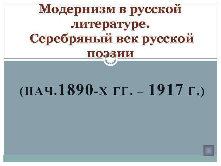 Модернизм в русской литературе. Серебряный век русской поэзии (НАЧ. 1890 -Х ГГ. – 1917