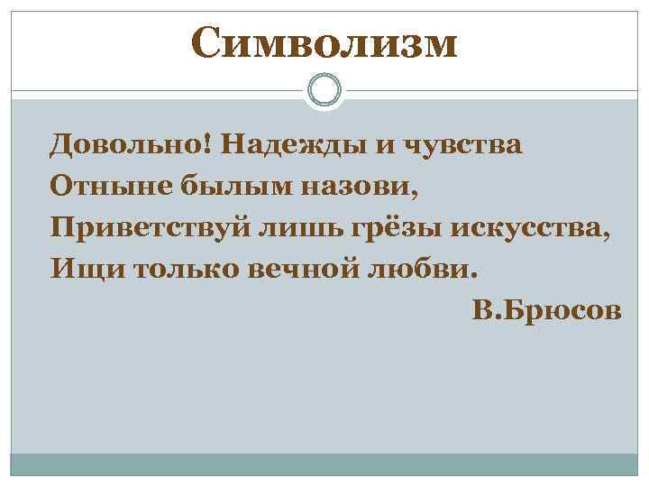 Символизм Довольно! Надежды и чувства Отныне былым назови, Приветствуй лишь грёзы искусства, Ищи только