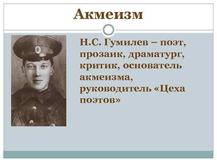 Акмеизм Н. С. Гумилев – поэт, прозаик, драматург, критик, основатель акмеизма, руководитель «Цеха поэтов»