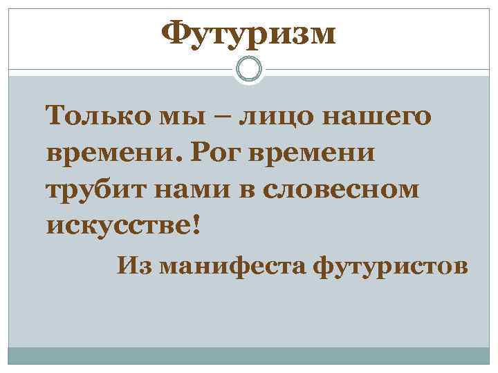 Футуризм Только мы – лицо нашего времени. Рог времени трубит нами в словесном искусстве!