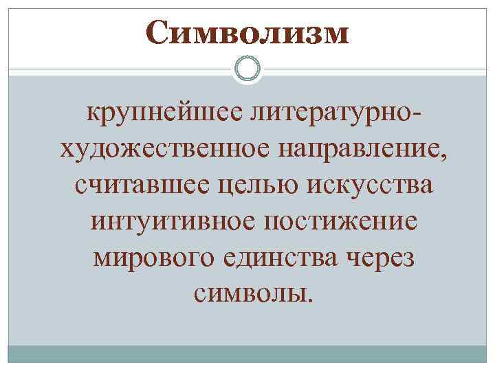 Символизм крупнейшее литературнохудожественное направление, считавшее целью искусства интуитивное постижение мирового единства через символы. 