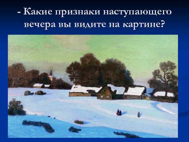 - Какие признаки наступающего вечера вы видите на картине? 