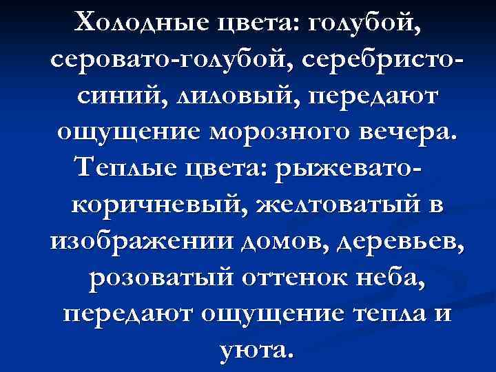 Холодные цвета: голубой, серовато-голубой, серебристосиний, лиловый, передают ощущение морозного вечера. Теплые цвета: рыжеватокоричневый, желтоватый