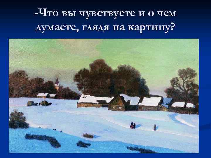 -Что вы чувствуете и о чем думаете, глядя на картину? 