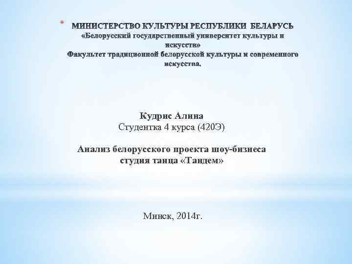 * Кудрис Алина Студентка 4 курса (420 Э) Анализ белорусского проекта шоу-бизнеса студия танца