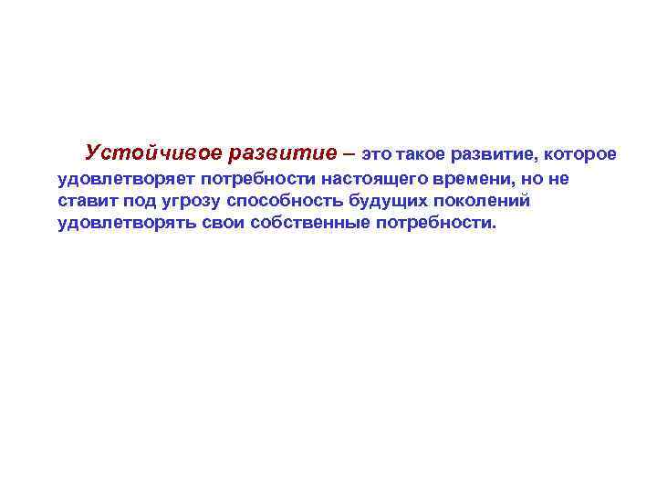 Устойчивое развитие – это такое развитие, которое удовлетворяет потребности настоящего времени, но не ставит