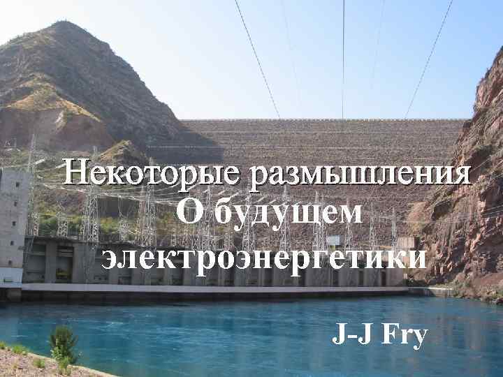 Некоторые размышления О будущем электроэнергетики J-J Fry 22/07/2013 Ouglitch - Développement de l'hydro-électricité 1